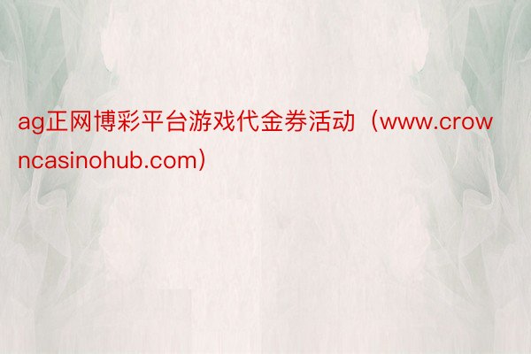 ag正网博彩平台游戏代金券活动（www.crowncasinohub.com）