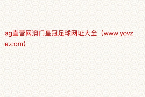 ag直营网澳门皇冠足球网址大全（www.yovze.com）