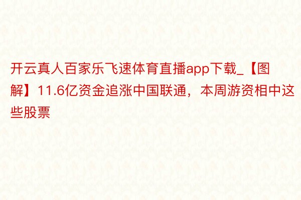 开云真人百家乐飞速体育直播app下载_【图解】11.6亿资金追涨中国联通，本周游资相中这些股票