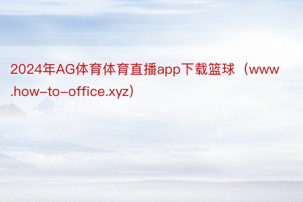 2024年AG体育体育直播app下载篮球（www.how-to-office.xyz）