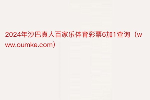 2024年沙巴真人百家乐体育彩票6加1查询（www.oumke.com）