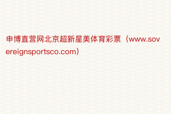 申博直营网北京超新星美体育彩票（www.sovereignsportsco.com）