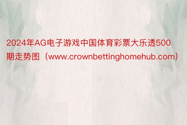 2024年AG电子游戏中国体育彩票大乐透500期走势图（www.crownbettinghomehub.com）