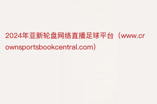2024年亚新轮盘网络直播足球平台（www.crownsportsbookcentral.com）