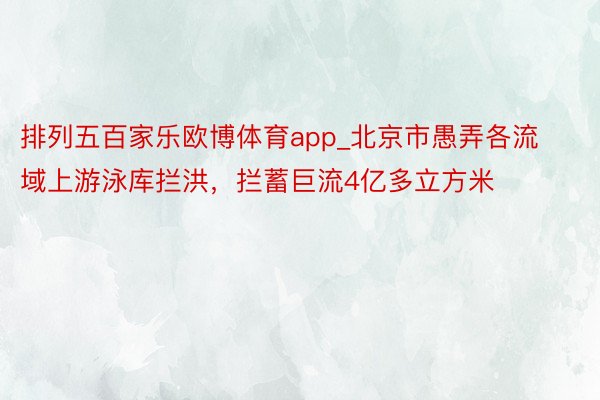 排列五百家乐欧博体育app_北京市愚弄各流域上游泳库拦洪，拦蓄巨流4亿多立方米