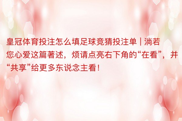 皇冠体育投注怎么填足球竞猜投注单 | 淌若您心爱这篇著述，烦请点亮右下角的“在看”，并“共享”给更多东说念主看！