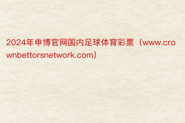 2024年申博官网国内足球体育彩票（www.crownbettorsnetwork.com）