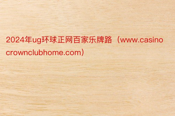 2024年ug环球正网百家乐牌路（www.casinocrownclubhome.com）