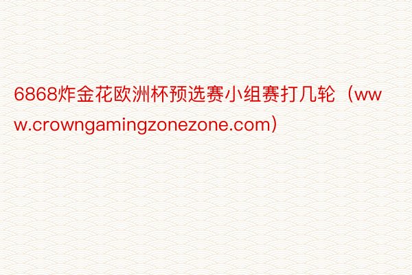 6868炸金花欧洲杯预选赛小组赛打几轮（www.crowngamingzonezone.com）