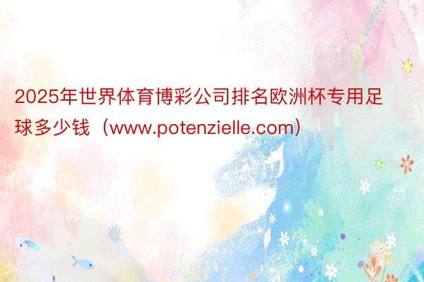 2025年世界体育博彩公司排名欧洲杯专用足球多少钱(www.potenzielle.com)